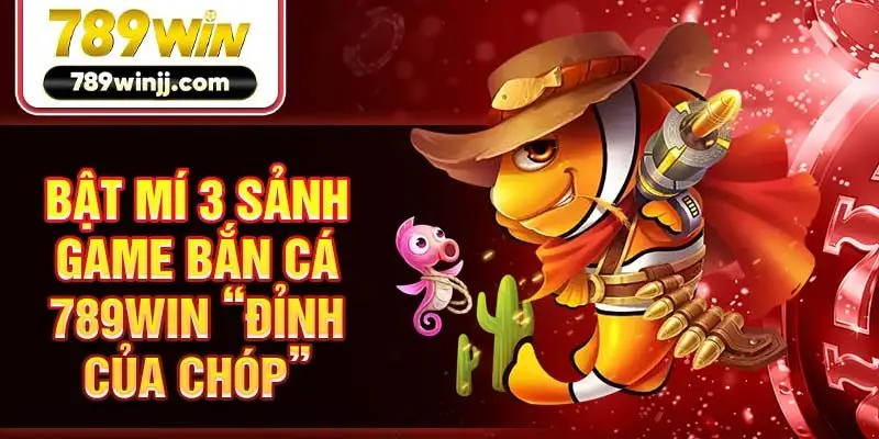 Bật mí 3 sảnh game bắn cá 789win “đỉnh của chóp” Bật mí 3 sảnh game bắn cá 789win “đỉnh của chóp”