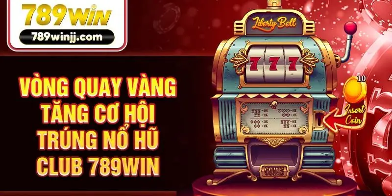 Vòng quay vàng tăng cơ hội trúng nổ hũ Club 789win